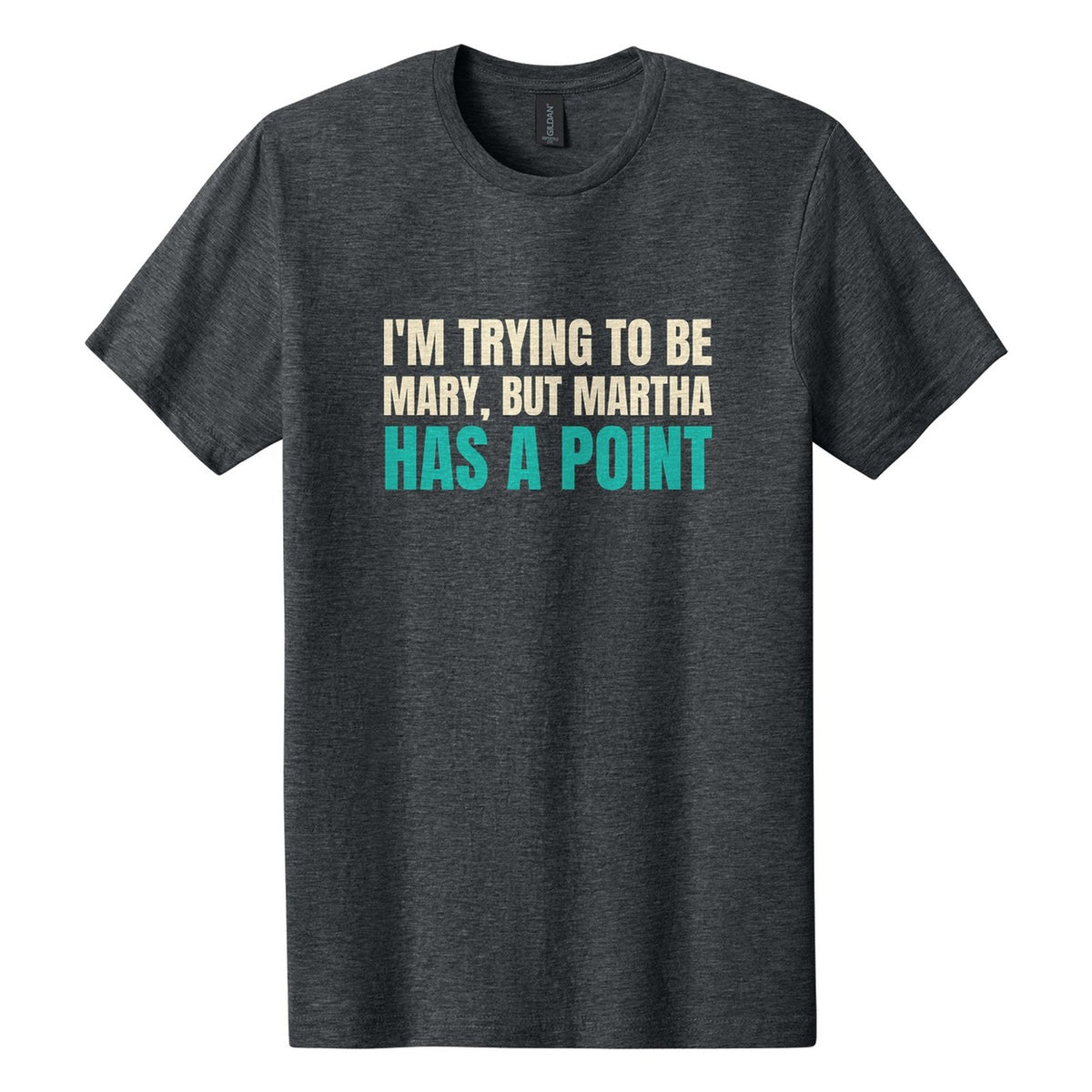 I'm Trying to Be Mary, but Martha Has a Point tee in Dark Heather, Anton font, Cream + Teal ink