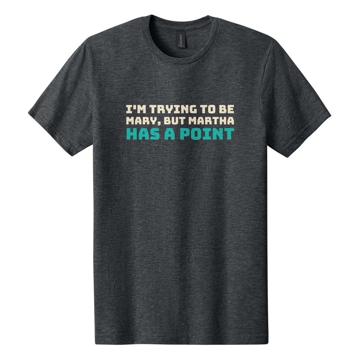 I'm Trying to Be Mary, but Martha Has a Point tee in Dark Heather, Bungee font, Cream + Teal ink