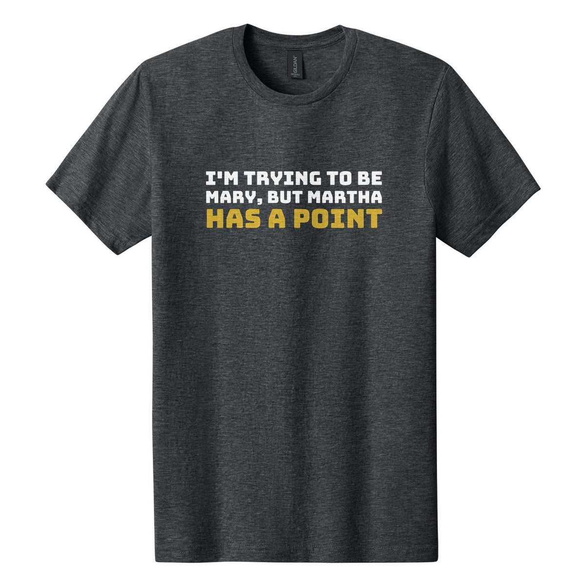 I'm Trying to Be Mary, but Martha Has a Point tee in Dark Heather, Bungee font, White + Metallic Gold ink