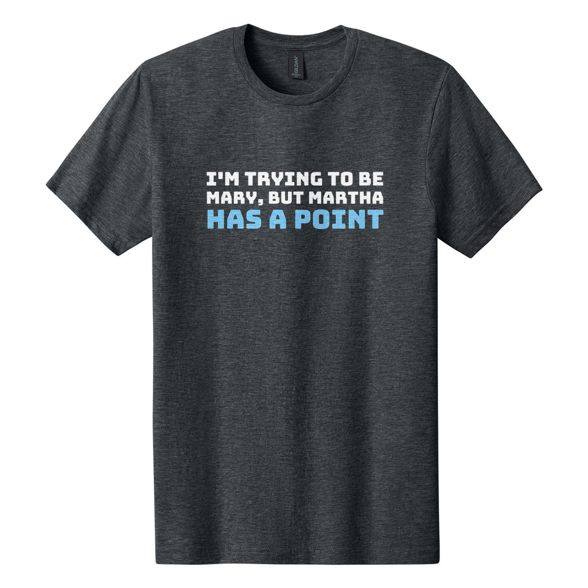 I'm Trying to Be Mary, but Martha Has a Point tee in Dark Heather, Bungee font, White + Sky Blue ink