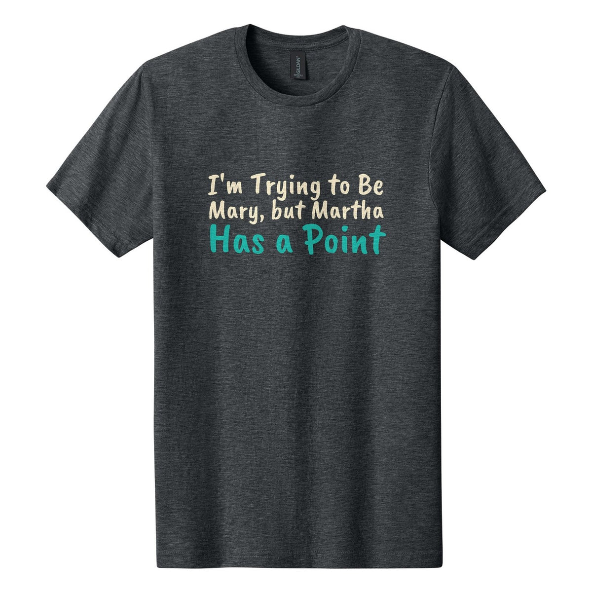 I'm Trying to Be Mary, but Martha Has a Point tee in Dark Heather, Caveat Brush font, Cream + Teal ink