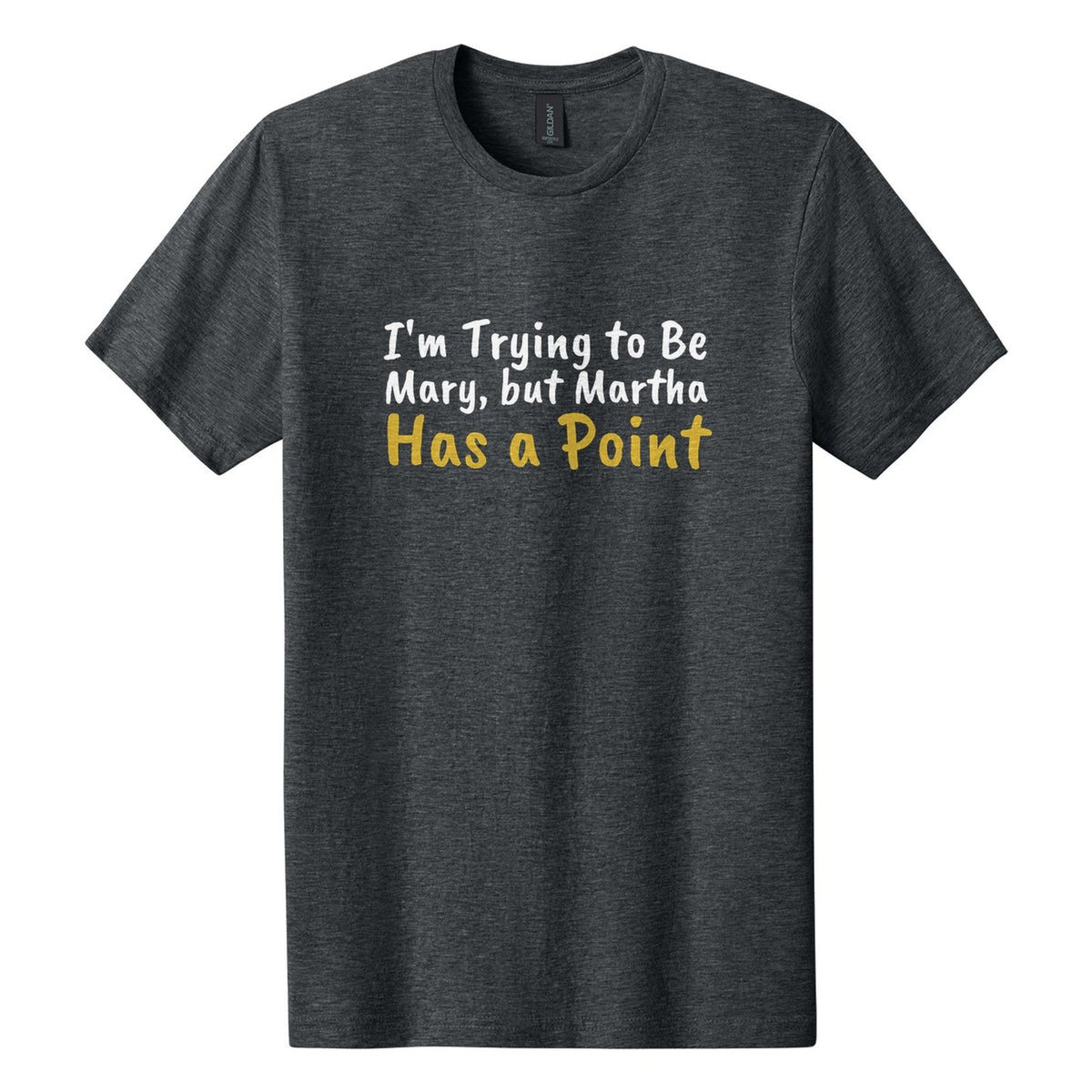 I'm Trying to Be Mary, but Martha Has a Point tee in Dark Heather, Caveat Brush font, White + Metallic Gold ink