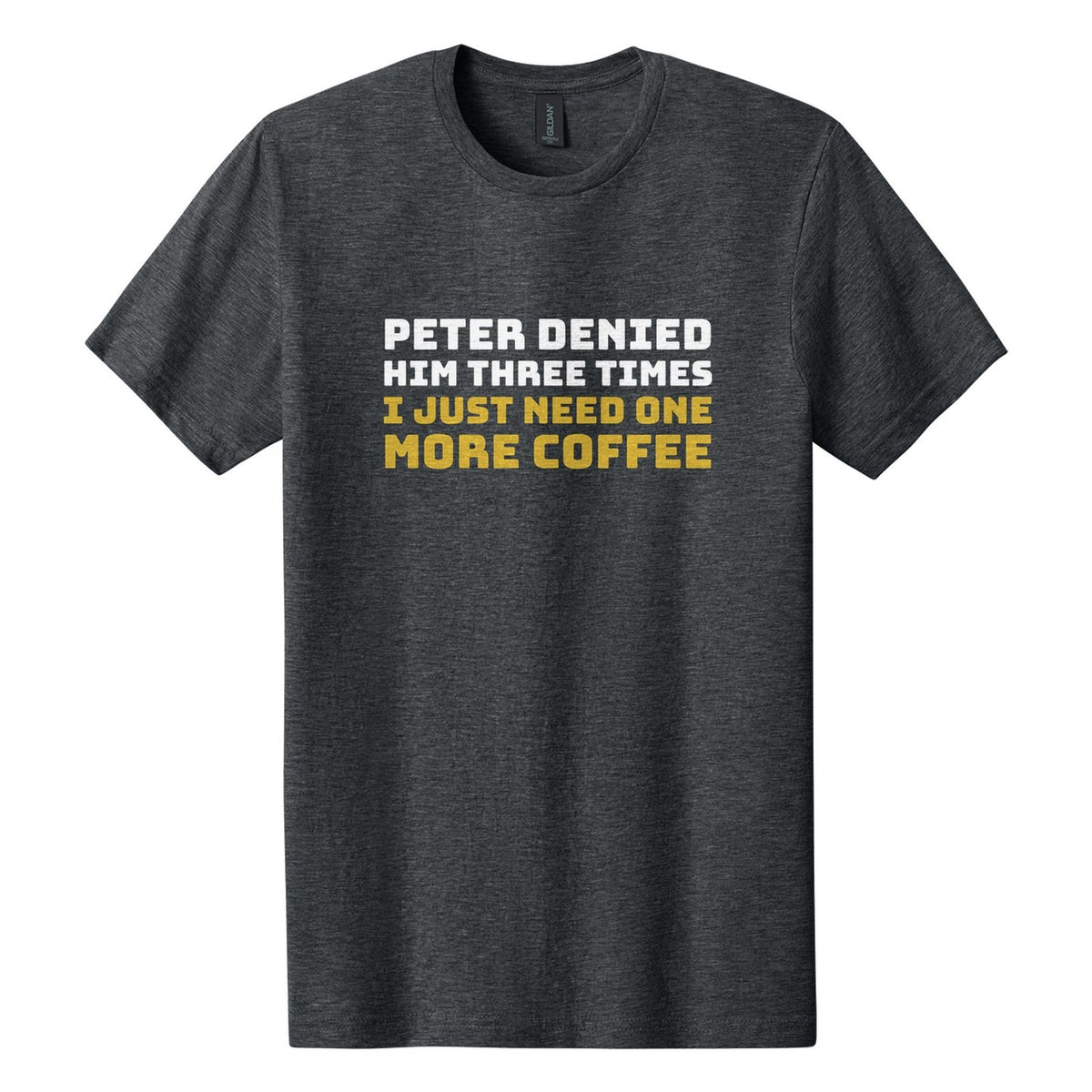 Peter Denied Him Three Times. I Just Need One More Coffee tee in Dark Heather, Bungee font, White + Metallic Gold ink