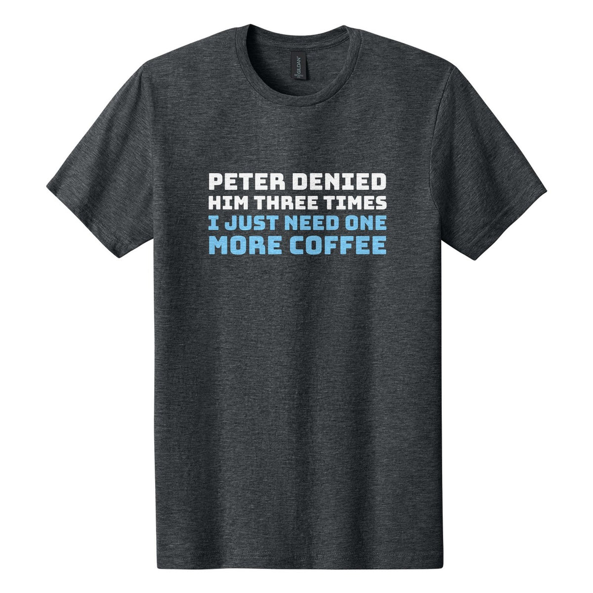 Peter Denied Him Three Times. I Just Need One More Coffee tee in Dark Heather, Bungee font, White + Sky Blue ink