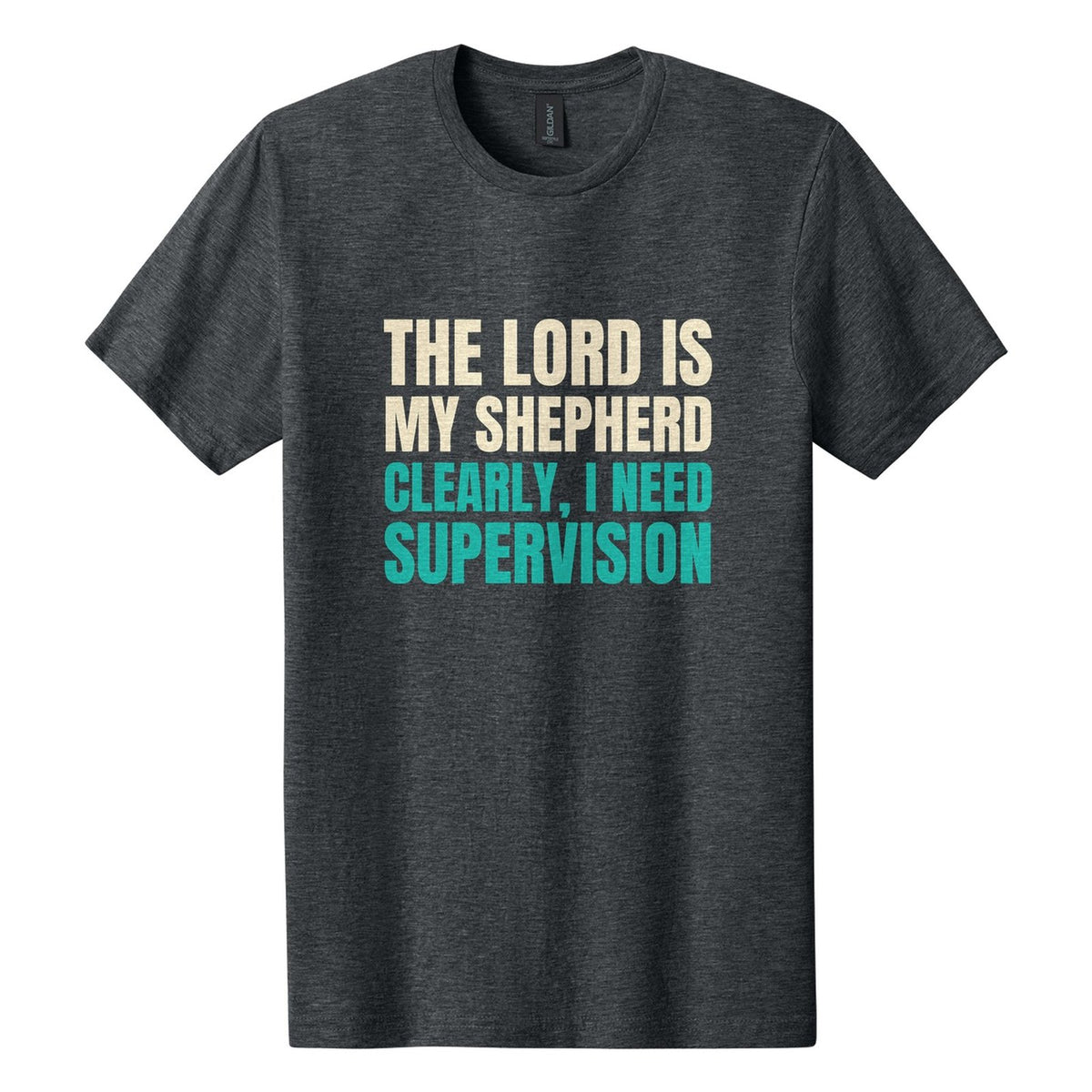 The Lord Is My Shepherd. Clearly, I Need Supervision tee in Dark Heather, Anton font, Cream + Teal ink