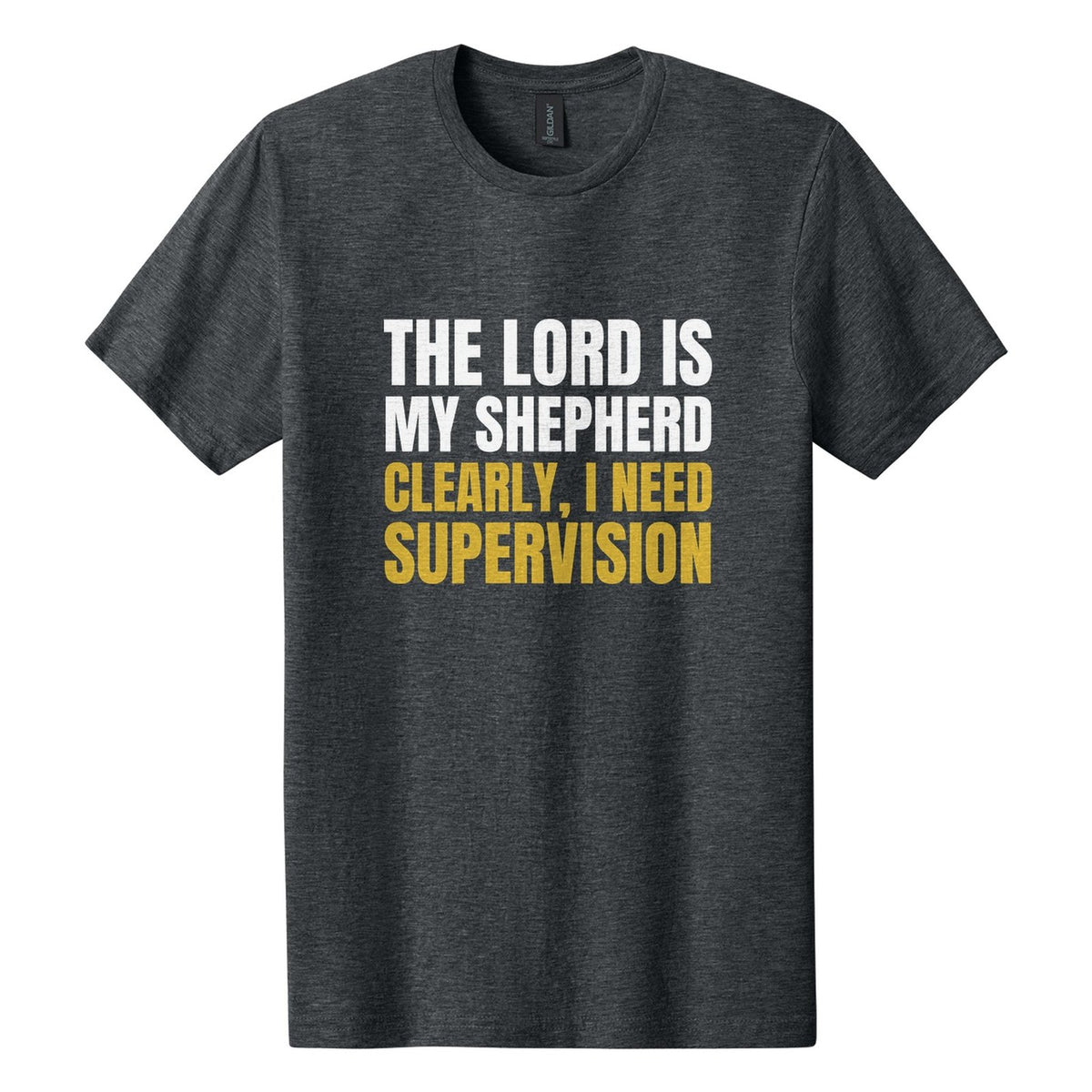The Lord Is My Shepherd. Clearly, I Need Supervision tee in Dark Heather, Anton font, White + Metallic Gold ink