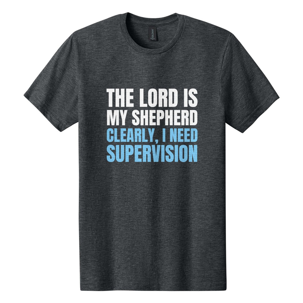 The Lord Is My Shepherd. Clearly, I Need Supervision tee in Dark Heather, Anton font, White + Sky Blue ink