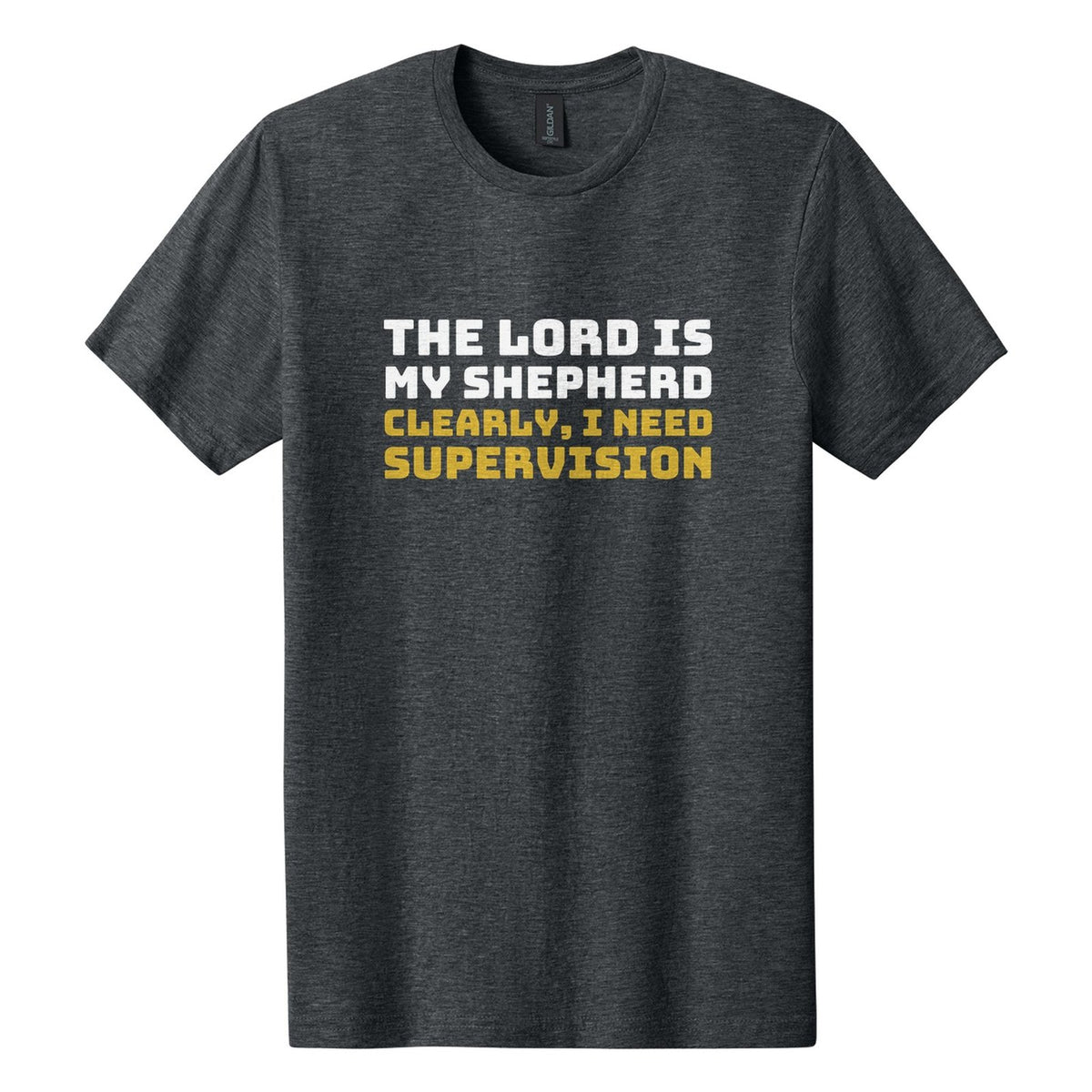 The Lord Is My Shepherd. Clearly, I Need Supervision tee in Dark Heather, Bungee font, White + Metallic Gold ink