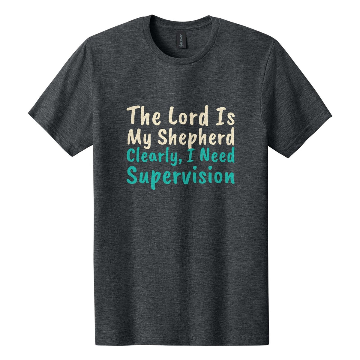 The Lord Is My Shepherd. Clearly, I Need Supervision tee in Dark Heather, Caveat Brush font, Cream + Teal ink