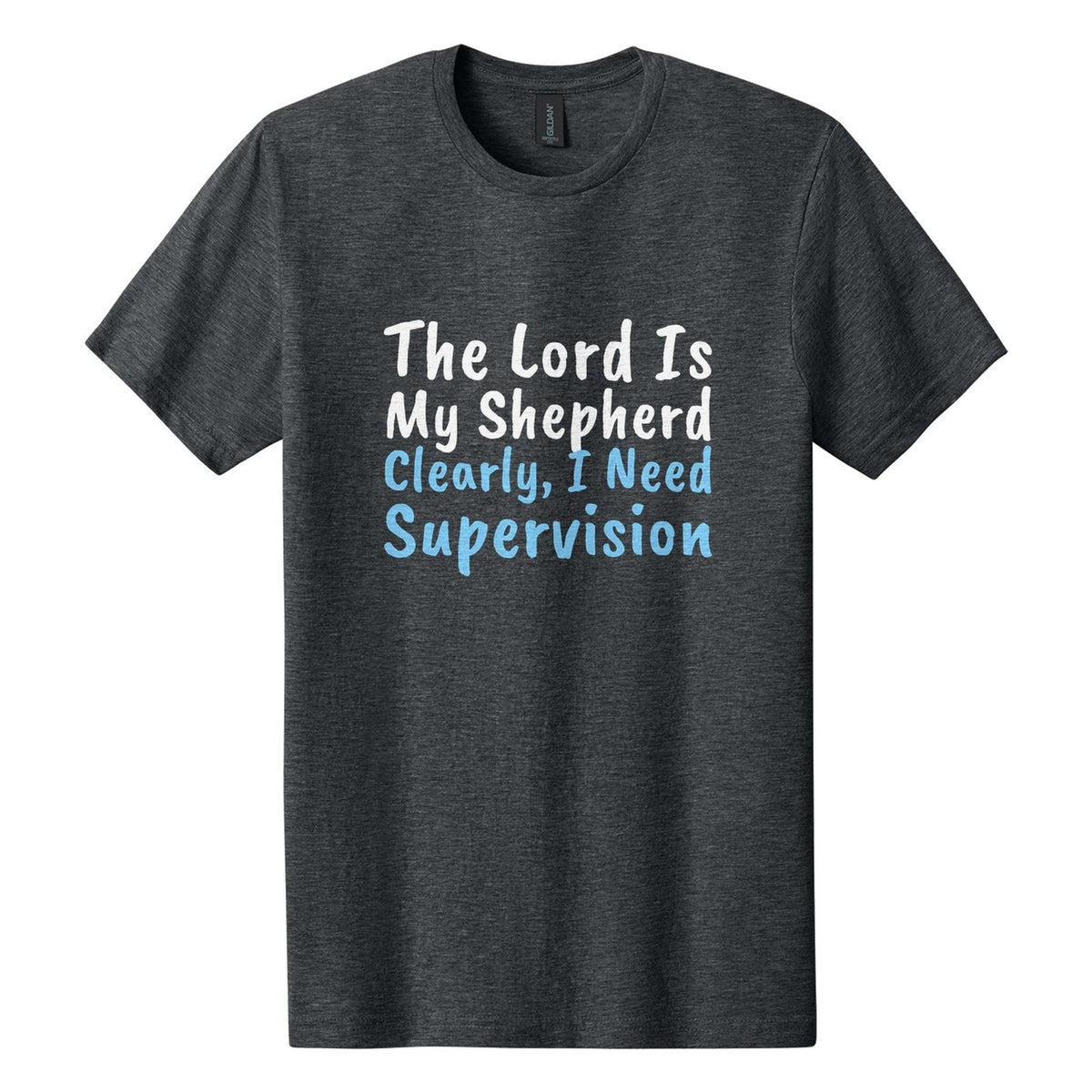 The Lord Is My Shepherd. Clearly, I Need Supervision tee in Dark Heather, Caveat Brush font, White + Sky Blue ink