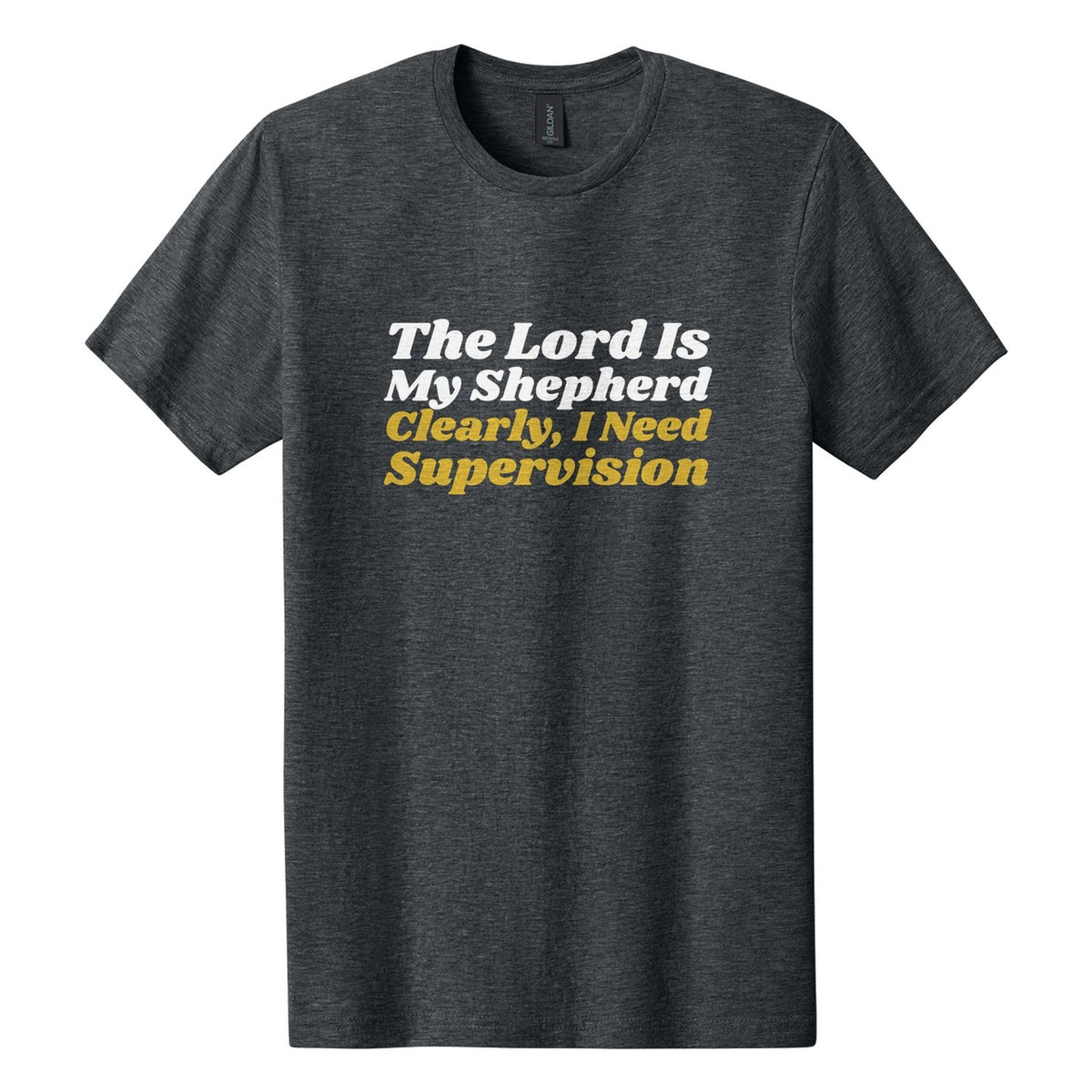 The Lord Is My Shepherd. Clearly, I Need Supervision tee in Dark Heather, Shrikhand font, White + Metallic Gold ink