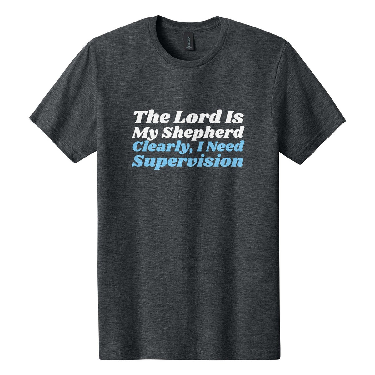 The Lord Is My Shepherd. Clearly, I Need Supervision tee in Dark Heather, Shrikhand font, White + Sky Blue ink