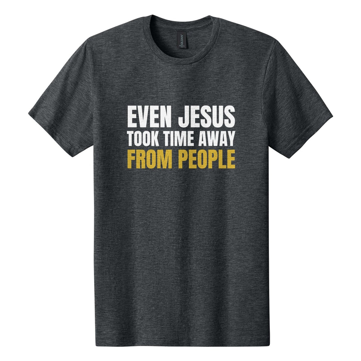 Even Jesus Took Time Away from People tee in Dark Heather, Anton font, White + Metallic Gold ink