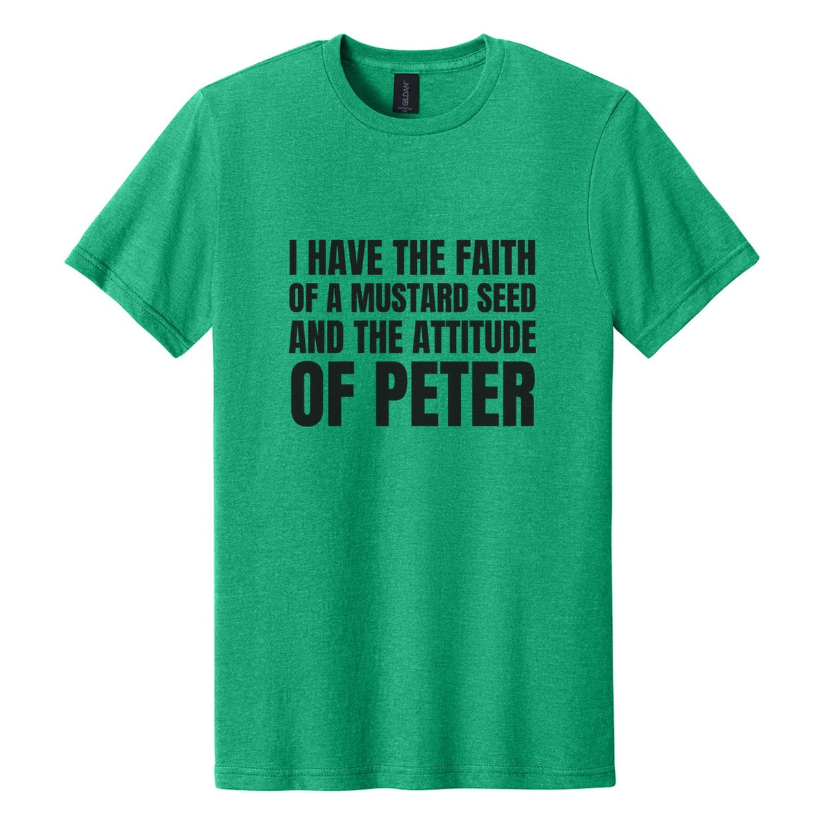 I Have the Faith of a Mustard Seed and the Attitude of Peter tee in Kelly Mist, Anton font, Black ink