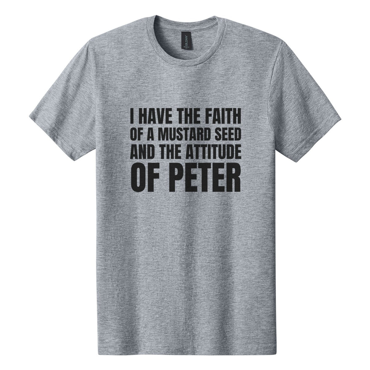 I Have the Faith of a Mustard Seed and the Attitude of Peter tee in Ring Spun Sport Grey, Anton font, Black ink