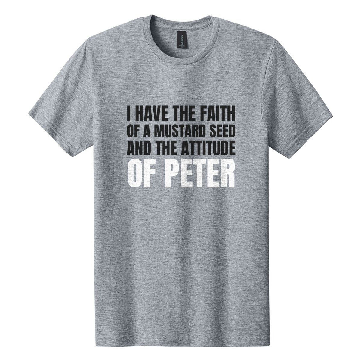 I Have the Faith of a Mustard Seed and the Attitude of Peter tee in Ring Spun Sport Grey, Anton font, Black + White ink