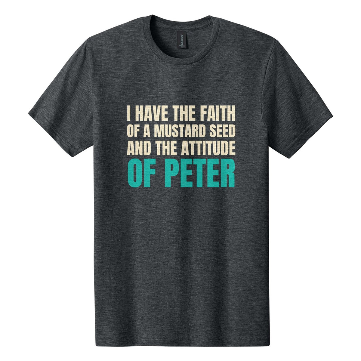 I Have the Faith of a Mustard Seed and the Attitude of Peter tee in Dark Heather, Anton font, Cream + Teal ink