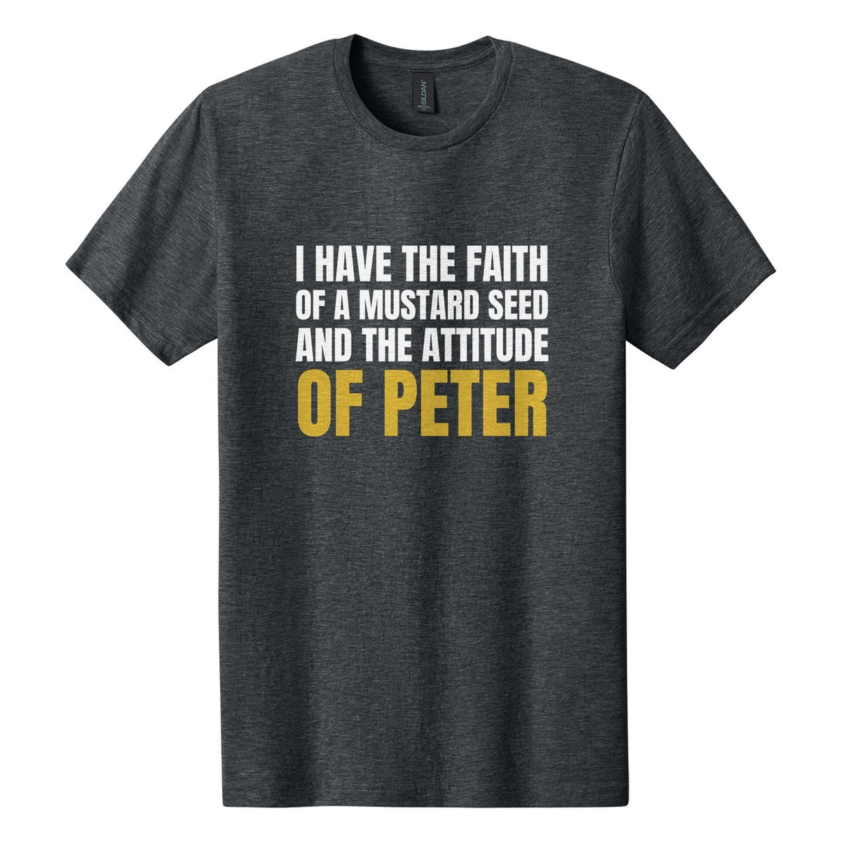 I Have the Faith of a Mustard Seed and the Attitude of Peter tee in Dark Heather, Anton font, White + Metallic Gold ink