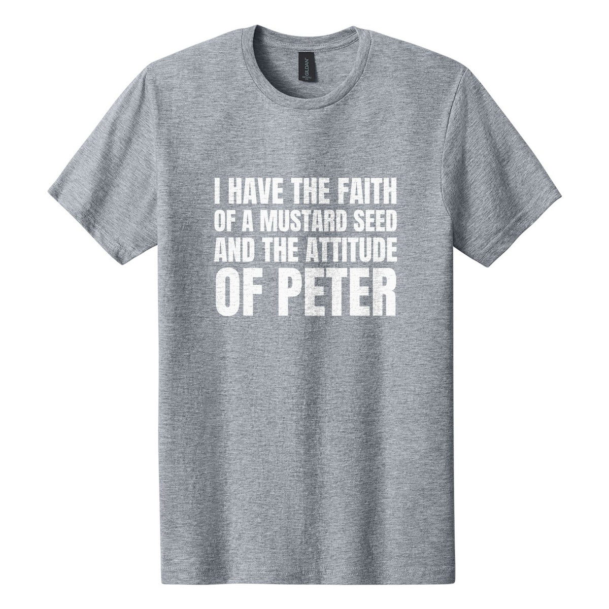 I Have the Faith of a Mustard Seed and the Attitude of Peter tee in Ring Spun Sport Grey, Anton font, White ink